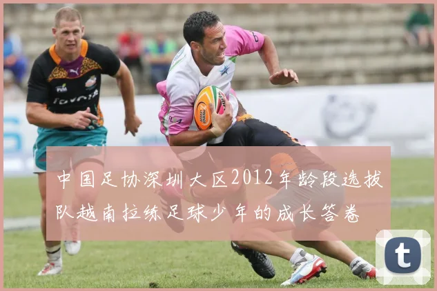 中国足协深圳大区2012年龄段选拔队越南拉练足球少年的成长答卷